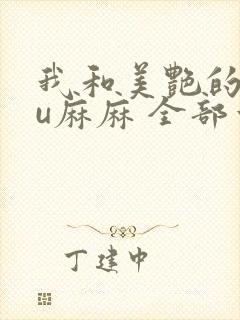 我和美艳的巨ru麻麻 全部章节