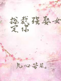 总裁强娶女人要定你