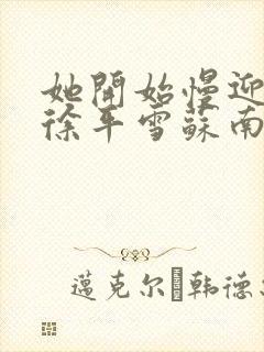 她开始慢迎迎合徐平雪苏南风