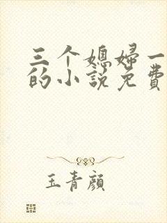 三个媳妇一锅烩的小说免费阅读全文