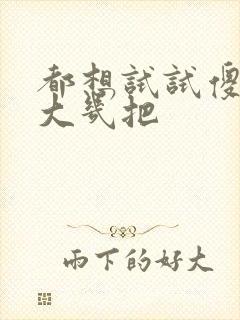 都想试试傻子的大几把