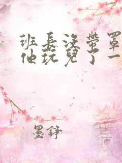 班长没带罩子让他玩儿了一天