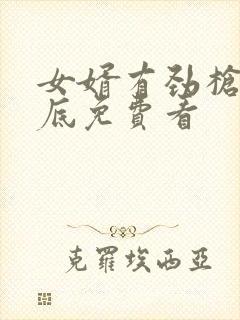 女婿有劲枪枪到底免费看