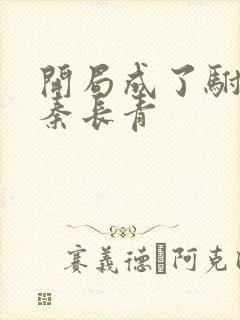 开局成了驸马爷秦长青