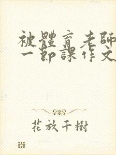 被体育老师c了一节课作文叶