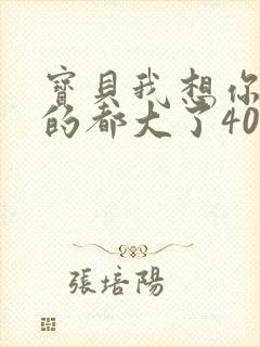 宝贝我想你了我的都大了404