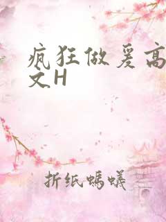 疯狂做爰高辣H文H