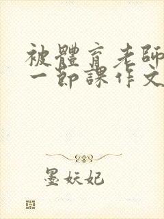 被体育老师c了一节课作文叶