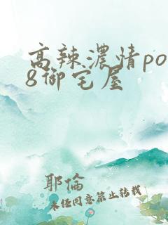 高辣浓情po18御宅屋