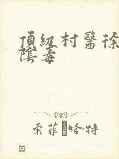 顶级村医徐叔排阴毒