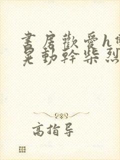 书房欢爱h双乳晃动干柴烈