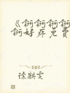 《锕锕锕锕锕锕锕好疼免费视频》