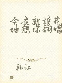 今夜就让我狠狠地想你翻唱版本