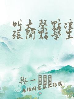 叫大声点浪货腿张开点学生