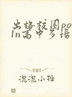 出格校园pop1n高中多场地