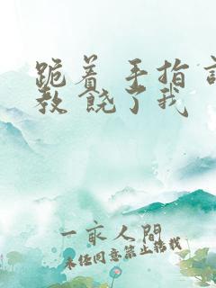 跪着 手指 调教 饶了我