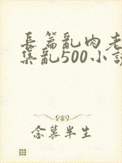 长篇乱肉老师合集乱500小说