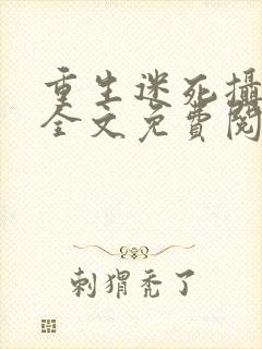 重生迷死摄政王全文免费阅读