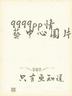 9999pp情艺中心图片