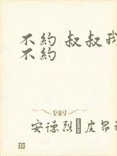 不约 叔叔我们不约