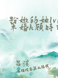 粉嫩的她1v1军婚h顾时视频