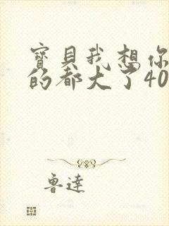 宝贝我想你了我的都大了404