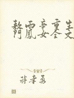 敖雨辛重生之侯门凤女全文免费阅读