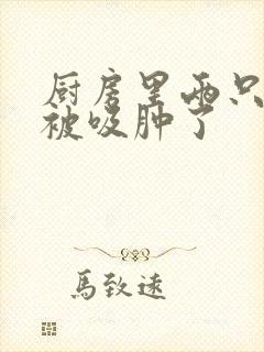 厨房里两只乳头被吸肿了