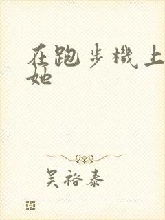 在跑步机上要了她