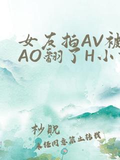 女友拍AV被CAO翻了H小说