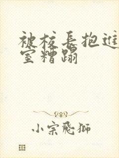 被校长抱进办公室糟蹋