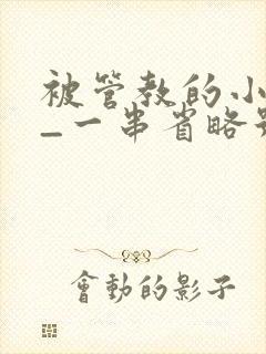 被管教的小美人_一串省略号_