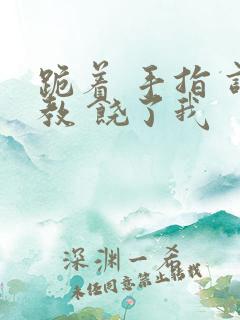 跪着 手指 调教 饶了我