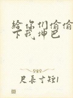 给你们偷偷看一下我坤巴