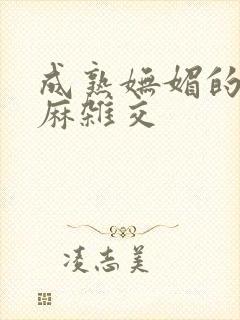 成熟妩媚的浪麻麻杂交