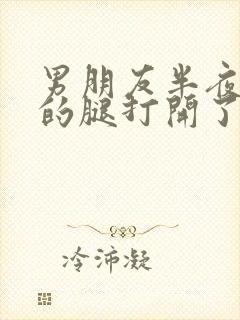 男朋友半夜把我的腿打开了