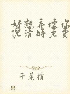 好想弄坏你南姜倪清时免费阅读