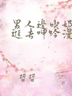 男人边吃奶边挵进去呻吟漫画