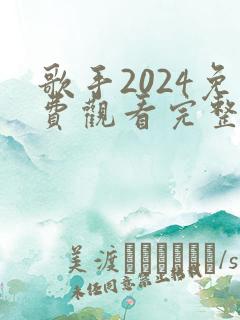 歌手2024免费观看完整版