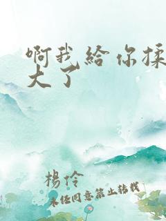 啊我给你揉揉就大了