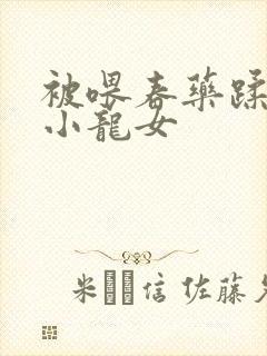 被喂春药蹂躏的小龙女