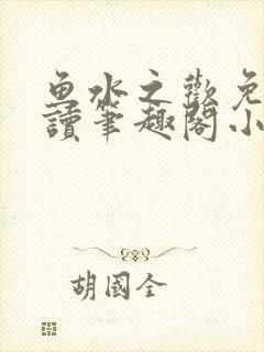 鱼水之欢免费阅读笔趣阁小说