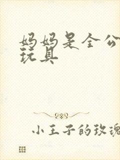 妈妈是全公司的玩具