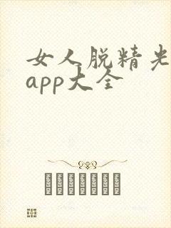 女人脱精光直播app大全