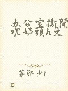 办公室撕开奶罩吮奶头h文