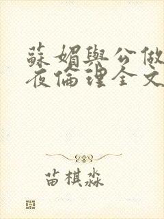 苏媚与公做了一夜伦理全文阅读
