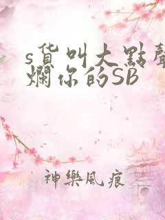 s货叫大点声C烂你的SB