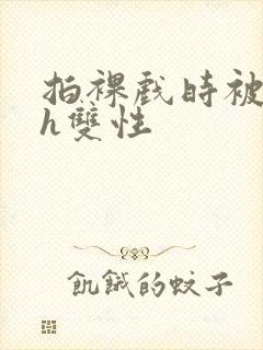 拍裸戏时被c了h双性