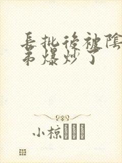 长批后被阴郁皇弟爆炒了