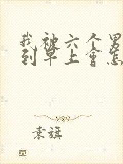 我被六个男人躁到早上会怎么样